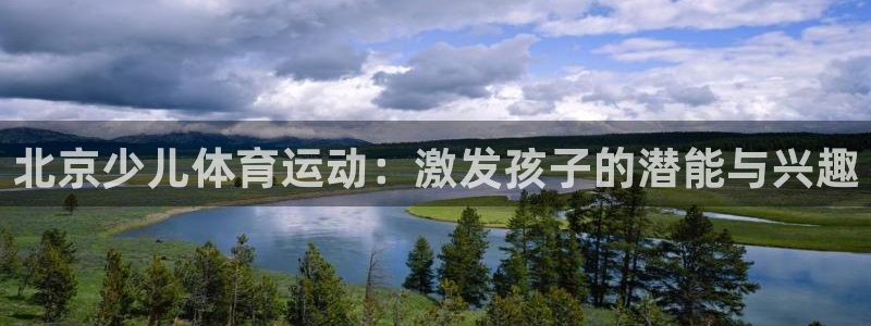 欧亿体育官方正版app神州:北京少儿体育运动:激发孩子的潜能