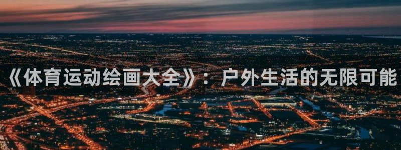 欧亿体育官方正版app集团官网首页:《体育运动绘画大全》:户