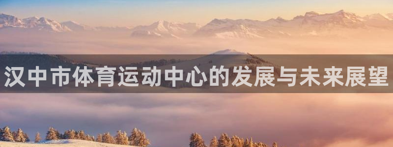 欧亿体育官方正版app娱乐首页官网下载:汉中市体育运动中心的