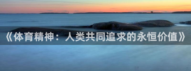 oety欧亿体育官网下载招商电话号码:《体育精神:人类共同追